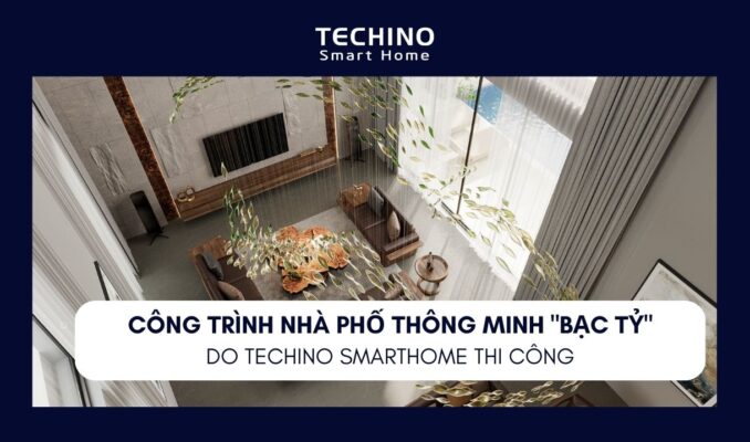 CÔNG TRÌNH NHÀ PHỐ THÔNG MINH "BẠC TỶ" DO TECHINO SMARTHOME THI CÔNG