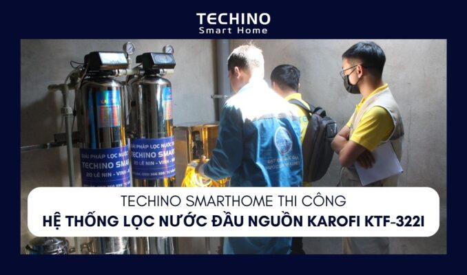 TECHINO SMARTHOME THI CÔNG HỆ THỐNG LỌC NƯỚC ĐẦU NGUỒN KAROFI KTF-322I