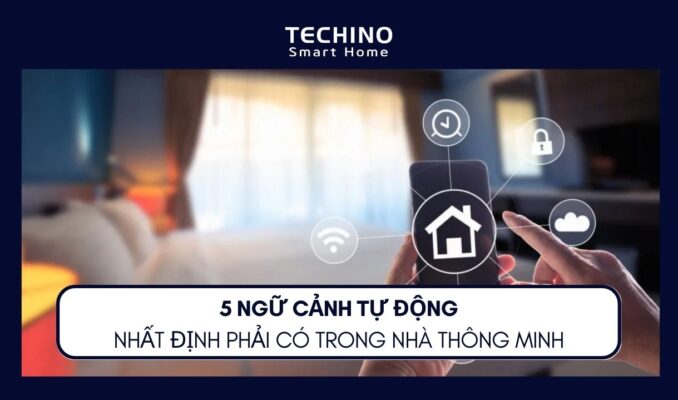 5 NGỮ CẢNH TỰ ĐỘNG NHẤT ĐỊNH PHẢI CÓ TRONG NHÀ THÔNG MINH